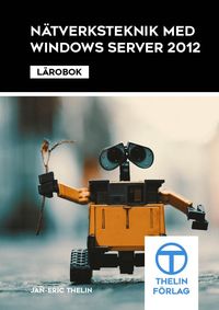 Nätverksteknik med Windows Server 2012 - Lärobok; Jan-Eric Thelin; 2014