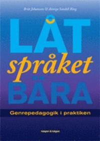Låt språket bära - Genrepedagogik i praktiken; Britt Johansson, Anniqa Sandell Ring; 2015