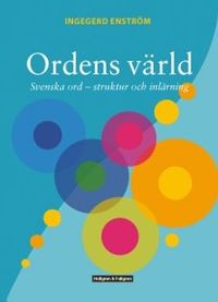 Ordens värld - Svenska ord - struktur och inlärning; Ingegerd Enström; 2016