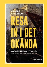 Resa in i det okända : Oktoberrevolutionen och den sovjetiska erfarenheten; Anders Carlsson; 2019