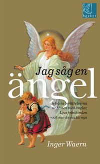 Jag såg en ängel : de bästa berättelserna ur Möten med änglar, Ljus från himlen, och mer än sextio nya; Inger Waern; 2012