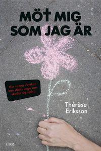 Möt mig som jag är : hur vuxna i kyrkan kan stötta unga som skadar sig själva; Therese Eriksson; 2014