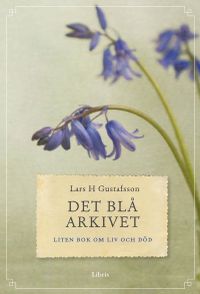 Det blå arkivet : liten bok om liv och död; Lars H. Gustafsson; 2014