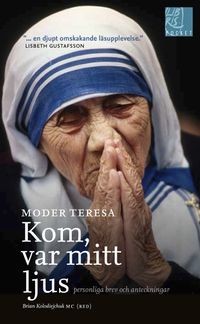 Kom var mitt ljus : personliga brev och anteckningar; Moder Teresa; 2014