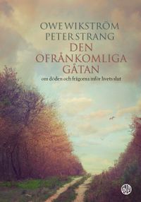 Den ofrånkomliga gåtan : om döden och frågorna inför livets slut; Peter Strang, Owe Wikström; 2019