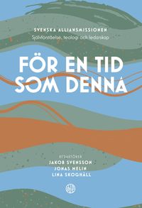 För en tid som denna : svenska alliansmissionen - självförståelse, teologi och ledarskap; Jakob Svensson, Jonas Melin, Lina Skoghäll; 2021