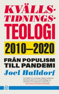 Kvällstidningsteologi : 2010-2020 - från populism till pandemi; Joel Halldorf; 2021