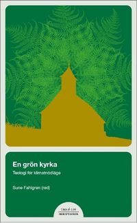 En grönare kyrka : teologi i ett nödläge; Lena Bergström, Petra Carlsson, Sune Fahlgren; 2022