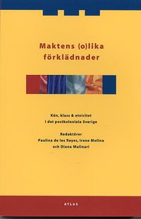 Maktens (o)lika förklädnader : kön klass och etnicitet i det postkoloniala Sverige; Paulina de los Reyes, Irene Molina, Diana Mulinari; 2005