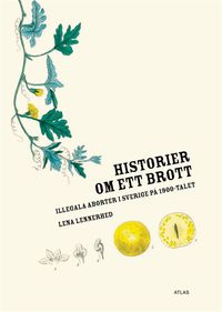 Historier om ett brott : illegala aborter i Sverige på 1900-talet; Lena Lennerhed; 2010