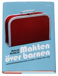 Makten över barnen : tvångsomhändertagande av barn i Sverige 1928-1968; Maija Runcis; 2007