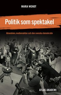 Politik som spektakel : Almedalen, mediemakten och den svenska demokratin; Maria Wendt; 2012