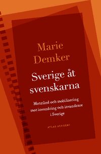 Sverige åt svenskarna : motstånd och mobilisering mot invandring och invandrare i Sverige; Marie Demker; 2014