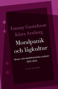 Moralpanik och lågkultur : genus- och mediehistoriska analyser 1900-2012; Tommy Gustafsson, Klara Arnberg; 2013