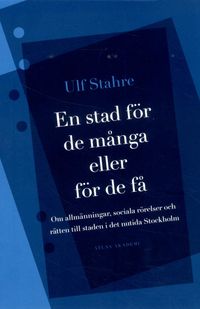 En stad för de många eller för de få : om allmänningar, sociala rörelser och rätten till staden i det nutida Stockholm; Ulf Stahre; 2014
