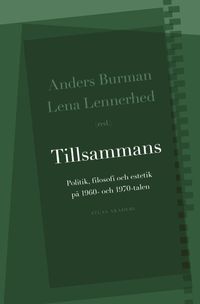 Tillsammans : politik, filosofi och estetik på 1960- och 1970-talen; Anders Burman; 2014