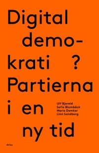 Digital demokrati? Partierna i en ny tid; Ulf Bjereld, Sofie Blombäck, Marie Demker, Linn Sandberg; 2018