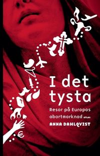 I det tysta : resor på Europas abortmarknad; Anna Dahlqvist; 2018