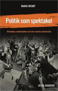 Politik som spektakel : Almedalen, mediemakten och den svenska demokratin; Maria Wendt; 2012