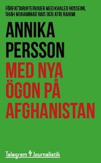Med nya ögon på Afghanistan : Författarintervjuer med Khaled Hosseini, Shah Muhammad Rais och Atiq Rahimi; Annika Persson; 2014
