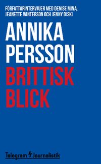 Brittisk blick : Författarintervjuer med Denise Mina, Jeanette Winterson och Jenny Diski; Annika Persson; 2014