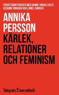 Kärlek, relationer och feminism : Författarintervjuer med Hanne-Vibeke Holst, Suzanne Brøgger och Lionel Shriver; Annika Persson; 2014