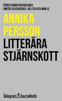 Litterära stjärnskott : Författarintervjuer med Dmitrij Gluchovskij, Juli Zeh och Nam Le; Annika Persson; 2014