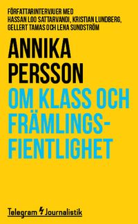 Om klass och främlingsfientlighet : Författarintervjuer med Hassan Loo Sattarvandi, Kristian Lundberg, Gellert Tamas och Lena Sundström; Annika Persson; 2014