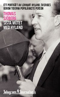Sista mötet med Hyland : ett porträtt av Lennart Hyland, Sveriges genom tiderna populäraste person; Thomas Sjöberg; 2014