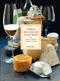 Världens bästa ostar och vinerna därtill; Håkan Larsson, Vincent Lefèvre; 2011