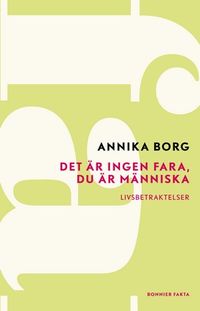 Det är ingen fara, du är människa : livsbetraktelser; Annika Borg; 2012