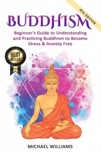 Buddhism : beginner’s guide to understanding & practicing buddhism to become stress and anxiety free; Michael Williams; 2018