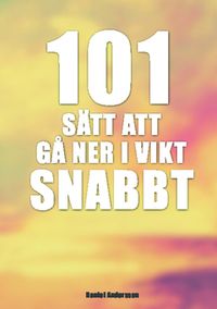 101 sätt att gå ner i vikt snabbt; Daniel Andersson; 2013