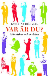 Var är du? : människan och mobilen; Katarina Bjärvall; 2011