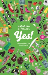 Yes! : därför köper vi det vi inte behöver; Katarina Bjärvall; 2017