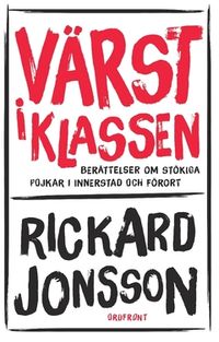 Värst i klassen : berättelser om stökiga pojkar i innerstad och förort; Rickard Jonsson; 2017