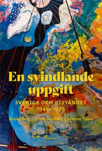 En svindlande uppgift : Sverige och biståndet 1945-1975; Urban Lundberg, Mattias Tydén, Annika Berg; 2021