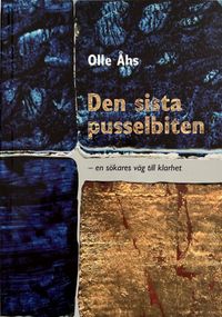 Den sista pusselbiten : en sökares väg till klarhet; Olle Åhs; 2009
