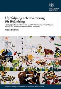 Uppföljning och utvärdering för förändring : pedagogisk dokumentation som grund för kontinuerlig verksamhetsutveckling och systematiskt kvalitetsarbete i förskolan; Ingela Elfström; 2013