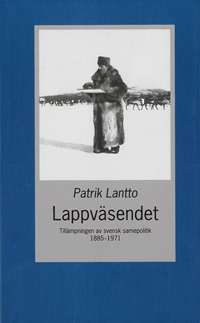 Lappväsendet : tillämpningen av svensk samepolitik 1885-1971; Patrik Lantto; 2012