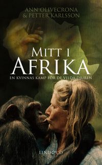 Mitt i Afrika : en kvinnas kamp för de vilda djuren; Ann Olivecrona, Petter Karlsson; 2011