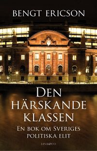Den härskande klassen : en bok om Sveriges politiska elit; Bengt Ericson; 2015