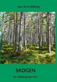 Skogen : vår räddning fem i tolv; Lars-Arne Sjöberg; 2023