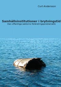 Samhällsinstitutioner i brytningstid : den offentliga sektorns förändringsproblematik; Curt Andersson; 2010