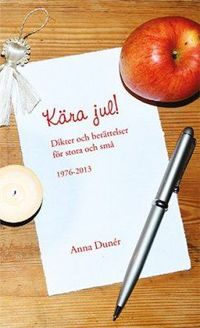 Kära jul! : dikter och berättelser för stora och små 1976-2013; Anna Dunér; 2014