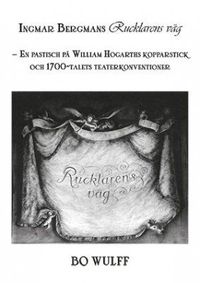 Ingmar Bergmans Rucklarens väg : en pastisch på William Hogarths kopparstick och 1700-talets teaterkonventioner; Bo Wulff; 2014