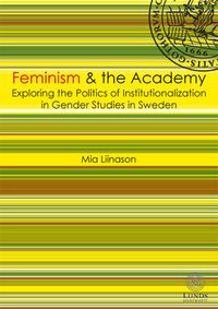 Feminism & the academy : exploring the politcs of institutionalization in gender studies in Sweden; Mia Liinason; 2011