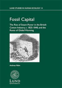 Fossil capital : the rise of steam-power in the British cotton industry, c. 1825-1848, and the roots of global warming; Andreas Malm; 2014