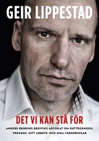 Det vi kan stå för : Anders Behring Breiviks advokat om rättegången, pressen, sitt arbete och sina värderingar; Geir Lippestad; 2013