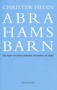Abrahams barn  : vad skiljer och förenar judendom, kristendom och islam?; Christer Hedin; 2007